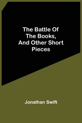 The Battle Of The Books, And Other Short Pieces by Swift, Jonathan