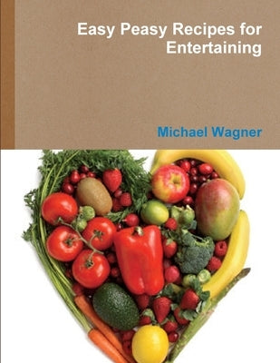 Easy Peasy Recipes for Entertaining by Wagner, Michael
