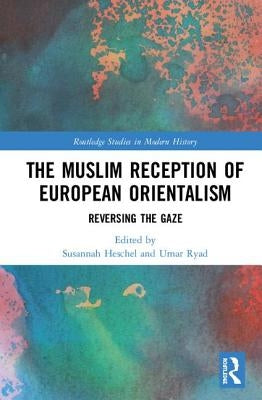 The Muslim Reception of European Orientalism: Reversing the Gaze by Heschel, Susannah