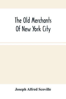 The Old Merchants Of New York City by Alfred Scoville, Joseph