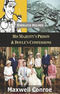 His Majesty's Prison & Doyle's Confessions: Sherlock Holmes New Adventures Volume 3 by Conroe, Maxwell