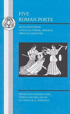 Five Roman Poets: Selections from Vergil, Horace, Tibullus and Ovid by Gould, H. E.