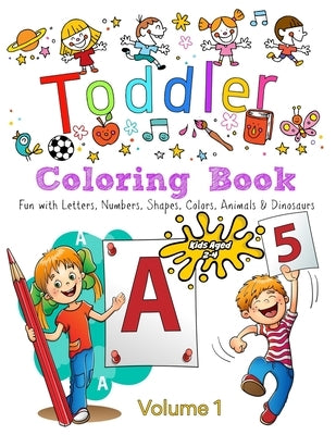 Toddler Coloring Book - Volume 1: Kids Ages 2-4: Fun with Letters, Numbers, Colors, Shapes, Animals & Dinosaurs by Campbell, Kaz