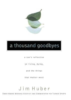 A Thousand Goodbyes: A Son's Reflection on Living, Dying, and the Things That Matter Most by Huber, Jim