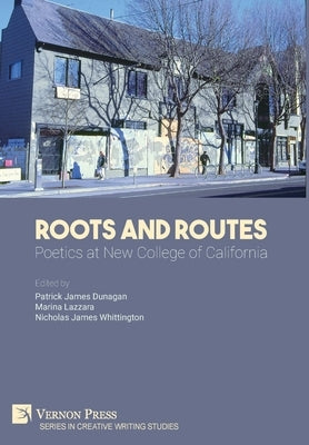 Roots And Routes: Poetics at New College of California by Dunagan, Patrick James