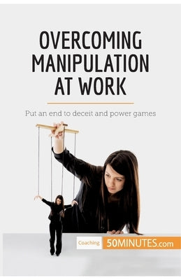 Overcoming Manipulation at Work: Put an end to deceit and power games by 50minutes