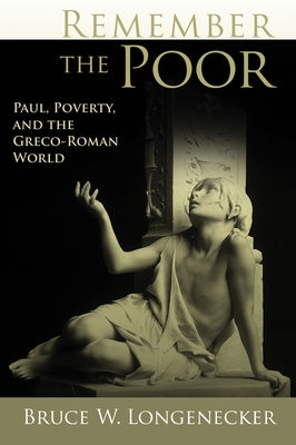 Remember the Poor: Paul, Poverty, and the Greco-Roman World by Longenecker, Bruce