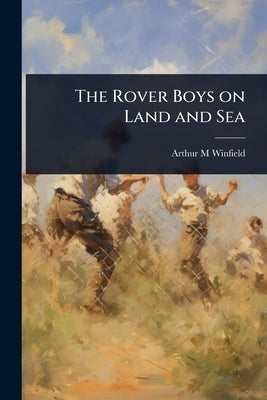 The Rover Boys on Land and Sea by Winfield, Arthur M.