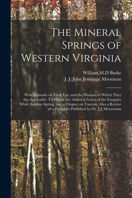 The Mineral Springs of Western Virginia: With Remarks on Their Use, and the Diseases to Which They Are Applicable. To Which Are Added a Notice of the by Burke, William M. D.