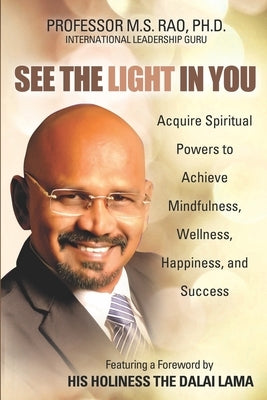 See the Light in You: Acquire Spiritual Powers to Achieve Mindfulness, Wellness, Happiness, and Success by Rao, Professor M. S.