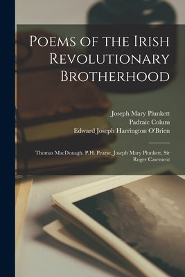 Poems of the Irish Revolutionary Brotherhood: Thomas MacDonagh. P.H. Pearse, Joseph Mary Plunkett, Sir Roger Casement by Colum, Padraic