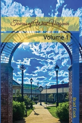 Towns of West Virginia: Volume 1 by Cook, Brad