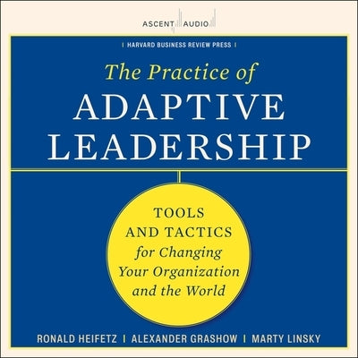The Practice of Adaptive Leadership: Tools and Tactics for Changing Your Organization and the World by Heifetz, Ronald A.
