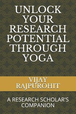 Unlock Your Research Potential Through Yoga: A Research Scholar's Companion by Rajpurohit, Vijay
