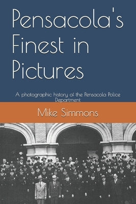 Pensacola's Finest in Pictures: A photographic history of the Pensacola Police Department by Simmons, Mike