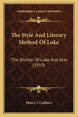 The Style And Literary Method Of Luke: The Diction Of Luke And Acts (1919) by Cadbury, Henry J.