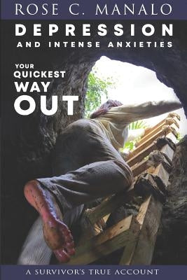 Depression and Intense Anxieties Your Quickest Way Out: A Survivor's Account by Manalo, Rose C.