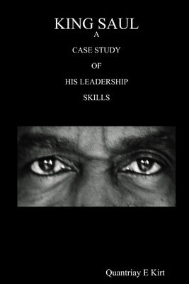 King Saul: A Case Study of His Leadership Skills by Kirt, Quantriay E.