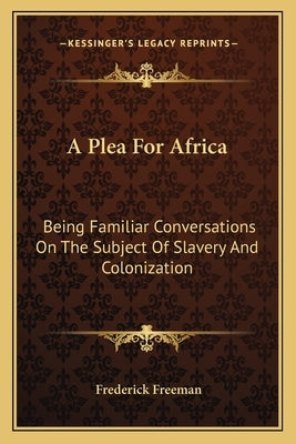 A Plea For Africa: Being Familiar Conversations On The Subject Of Slavery And Colonization by Freeman, Frederick