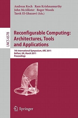 Reconfigurable Computing: Architectures, Tools and Applications: 7th International Symposium, ARC 2011, Belfast, Uk, March 23-25, 2011, Proceedings by Koch, Andreas