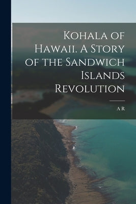 Kohala of Hawaii. A Story of the Sandwich Islands Revolution by Calhoun, A. R. B. 1844