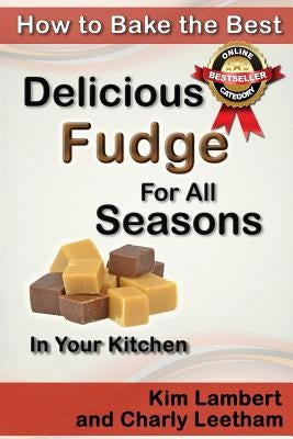 How to Bake the Best Delicious Fudge For All Seasons - In Your Kitchen by Leetham, Charly