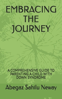 Embracing the Journey: A Comprehensive Guide to Parenting a Child with Down Syndrome by Sahilu Neway, Abegaz