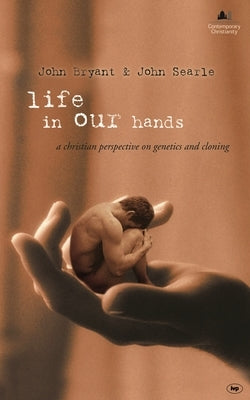 Life in Our Hands: A Christian Perspective on Genetics and Cloning by Bryant, John