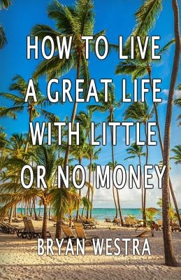How To Live A Great Life With Little Or No Money by Westra, Bryan