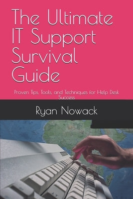 The Ultimate IT Support Survival Guide: Proven Tips, Tools, and Techniques for Help Desk Success by Nowack, Ryan
