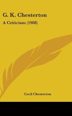 G. K. Chesterton: A Criticism (1908) by Chesterton, Cecil