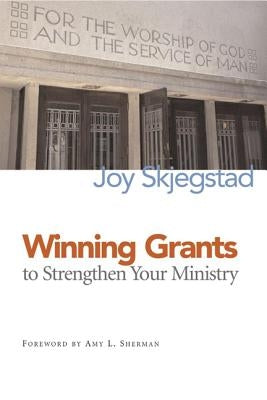 Winning Grants to Strengthen Your Ministry by Skjegstad, Joy