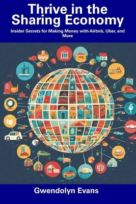 Thrive in the Sharing Economy: Insider Secrets for Making Money with Airbnb, Uber, and More by Evans, Gwendolyn