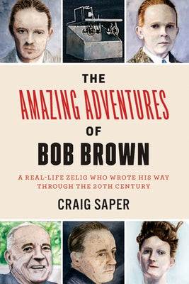 The Amazing Adventures of Bob Brown: A Real-Life Zelig Who Wrote His Way Through the 20th Century by Saper, Craig