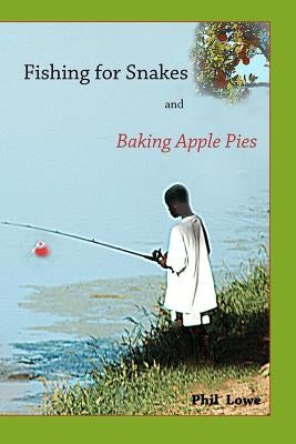 Fishing for Snakes and Baking Apple Pies by Lowe, Phil