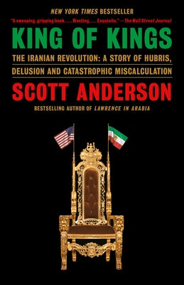 King of Kings: The Iranian Revolution: A Story of Hubris, Delusion and Catastrophic Miscalculation by Anderson, Scott