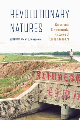 Revolutionary Natures: Grassroots Environmental Histories of China's Mao Era by Muscolino, Micah S.