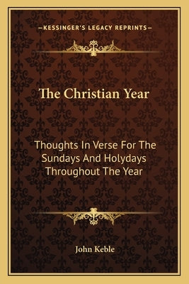 The Christian Year: Thoughts In Verse For The Sundays And Holydays Throughout The Year by Keble, John