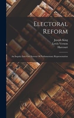 Electoral Reform: An Inquiry Into Our System Of Parliamentary Representation by King, Joseph