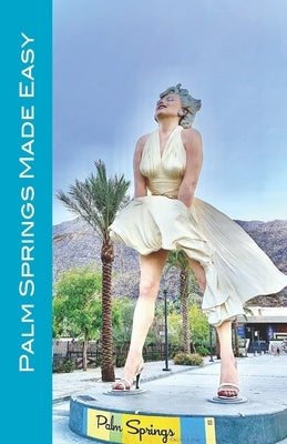 Palm Springs Made Easy: Your Guide To The Coachella Valley, Joshua Tree, Hi-Desert, Salton Sea, Idyllwild, and More! by Raaum, Karl