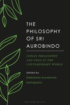 The Philosophy of Sri Aurobindo: Indian Philosophy and Yoga in the Contemporary World by Mahapatra, Debidatta Aurobinda