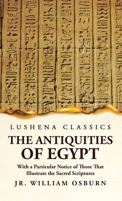The Antiquities of Egypt With a Particular Notice of Those That Illustrate the Sacred Scriptures by Jr William Osburn