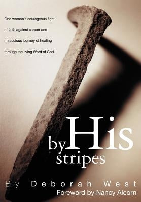 By His Stripes: The story of one woman's courageous fight of faith against cancer and miraculous healing through the living Word of Go by West, Deborah M.