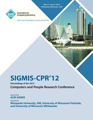 SIGMIS-CPR 12 Proceedings of the 2012 Computers and People Research Conference by Sigmis-Cpr 12 Proceedings Committee