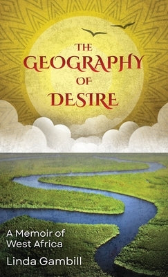 The Geography of Desire: A Memoir of West Africa by Gambill, Linda