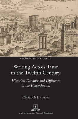 Writing Across Time in the Twelfth Century: Historical Distance and Difference in the Kaiserchronik by Pretzer, Christoph J.
