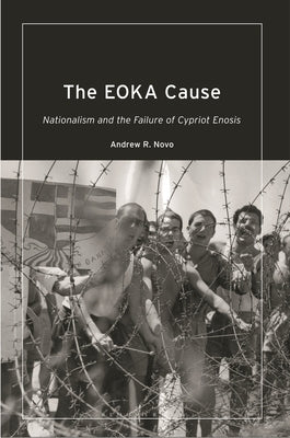 The Eoka Cause: Nationalism and the Failure of Cypriot Enosis by Novo, Andrew R.
