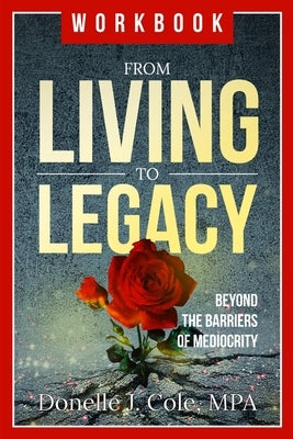 From Living to Legacy: work book: Beyond the Barriers of Mediocrity by Cole, Donelle Jerome