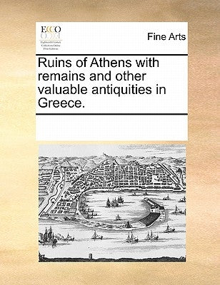 Ruins of Athens with remains and other valuable antiquities in Greece. by Multiple Contributors