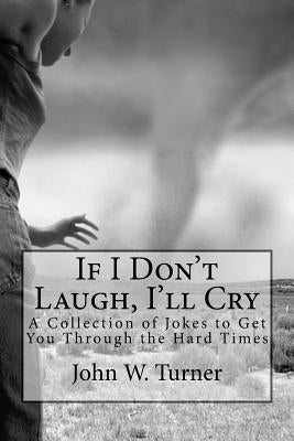 If I Don't Laugh, I'll Cry: A Collection of Jokes to Get You Through the Hard Times by Turner, John W.